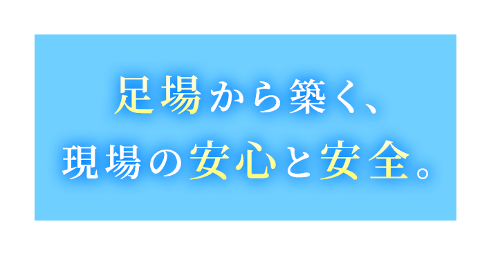 足場から築く、現場の安心と安全。